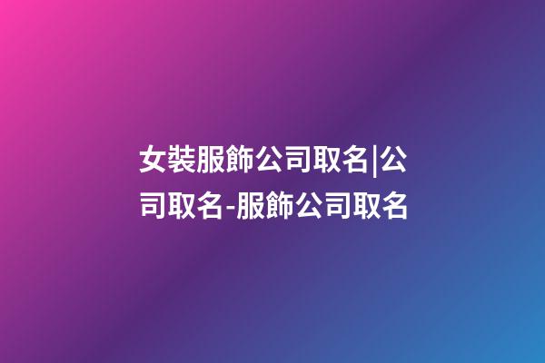 女裝服飾公司取名|公司取名-服飾公司取名-第1張-公司起名-玄機派